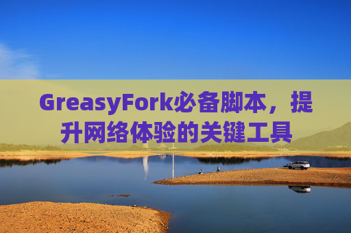 GreasyFork必备脚本，提升网络体验的关键工具