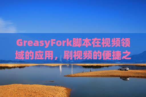 GreasyFork脚本在视频领域的应用，刷视频的便捷之道