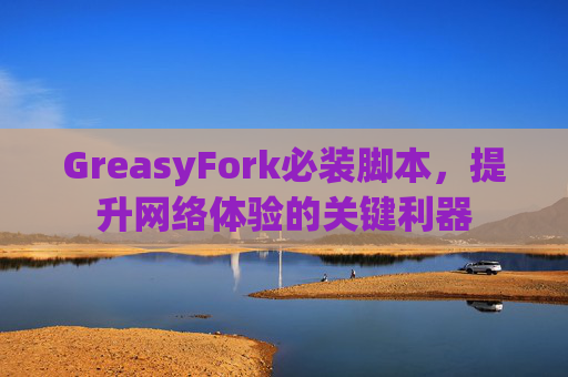 GreasyFork必装脚本，提升网络体验的关键利器
